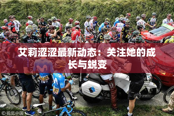 艾莉涩涩最新动态：关注她的成长与蜕变