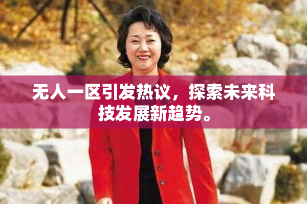 无人一区引发热议，探索未来科技发展新趋势。