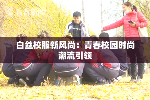 白丝校服新风尚：青春校园时尚潮流引领