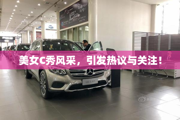 美女C秀风采，引发热议与关注！