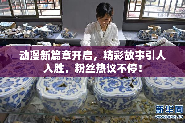 动漫新篇章开启，精彩故事引人入胜，粉丝热议不停！