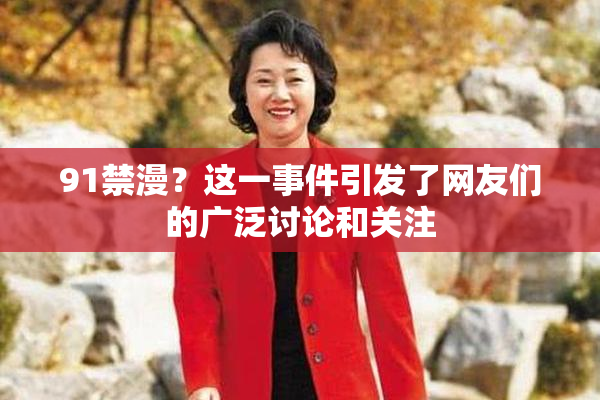 91禁漫？这一事件引发了网友们的广泛讨论和关注