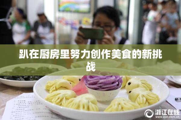 趴在厨房里努力创作美食的新挑战