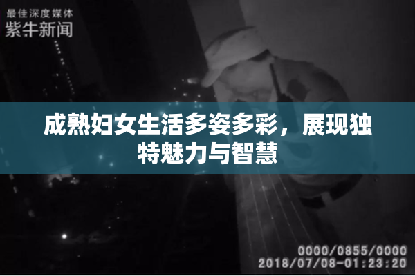 成熟妇女生活多姿多彩，展现独特魅力与智慧
