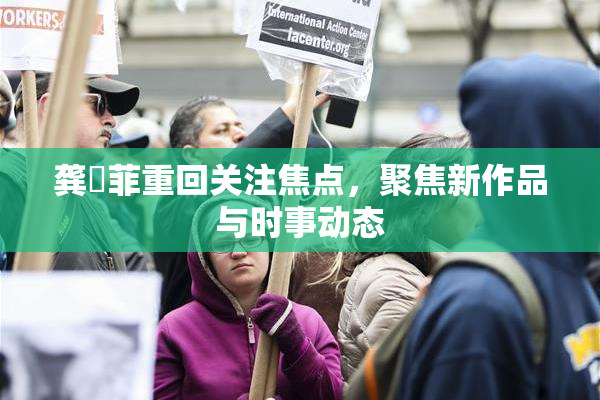 龚玥菲重回关注焦点，聚焦新作品与时事动态