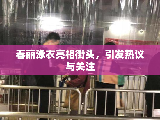 春丽泳衣亮相街头，引发热议与关注