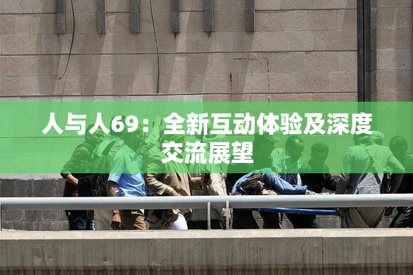 人与人69：全新互动体验及深度交流展望