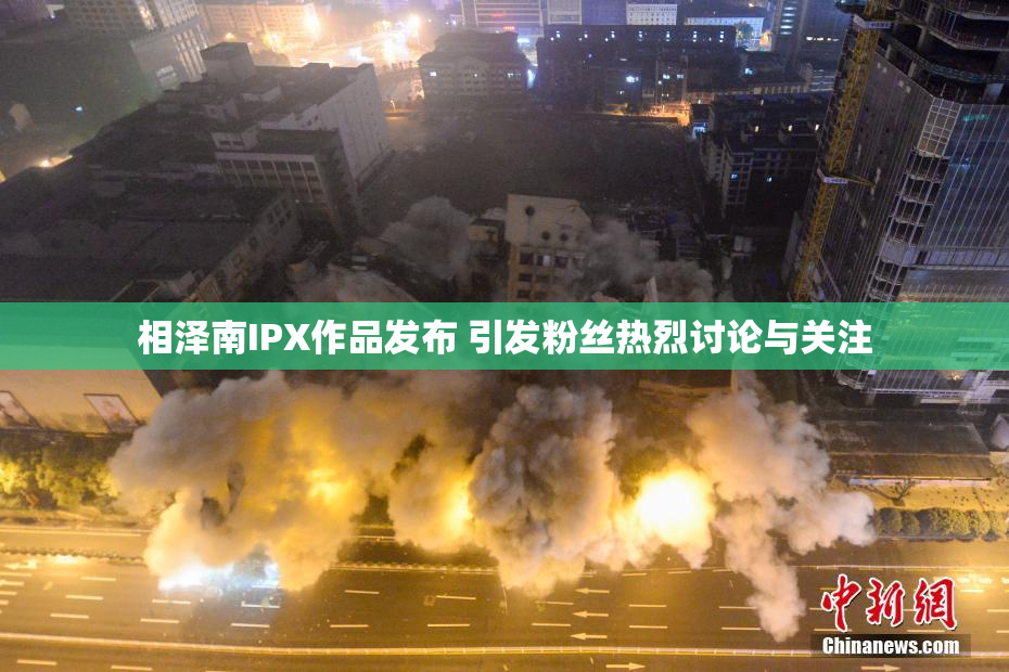 相泽南IPX作品发布 引发粉丝热烈讨论与关注