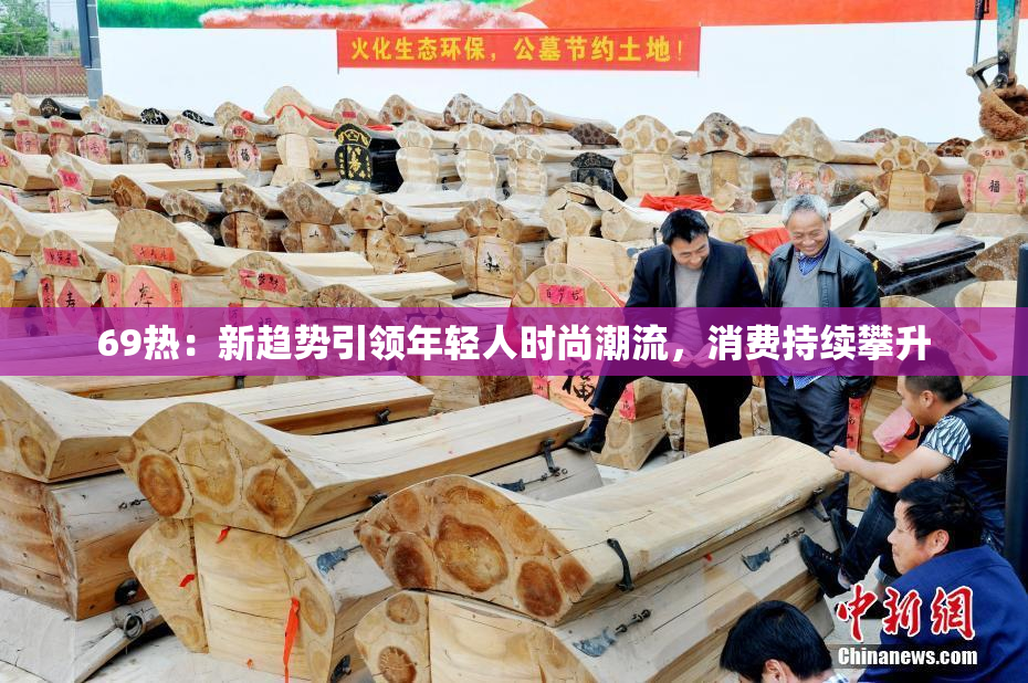69热：新趋势引领年轻人时尚潮流，消费持续攀升