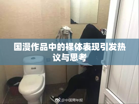 国漫作品中的裸体表现引发热议与思考