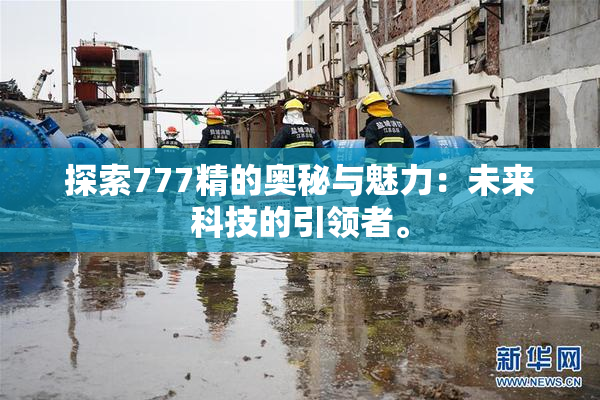 探索777精的奥秘与魅力：未来科技的引领者。