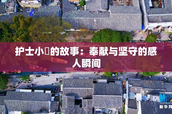 护士小婬的故事：奉献与坚守的感人瞬间