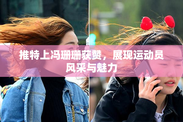 推特上冯珊珊获赞，展现运动员风采与魅力