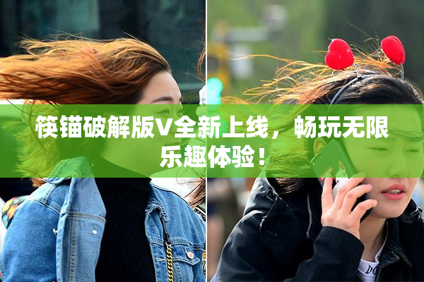 筷锚破解版V全新上线，畅玩无限乐趣体验！