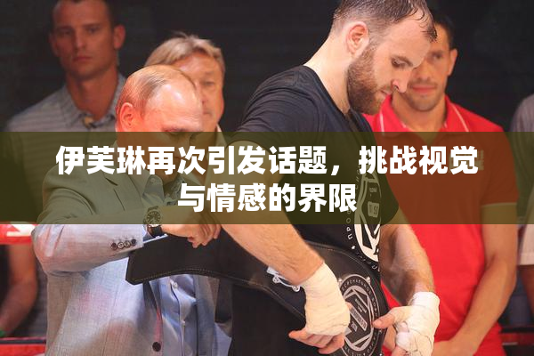 伊芙琳再次引发话题，挑战视觉与情感的界限