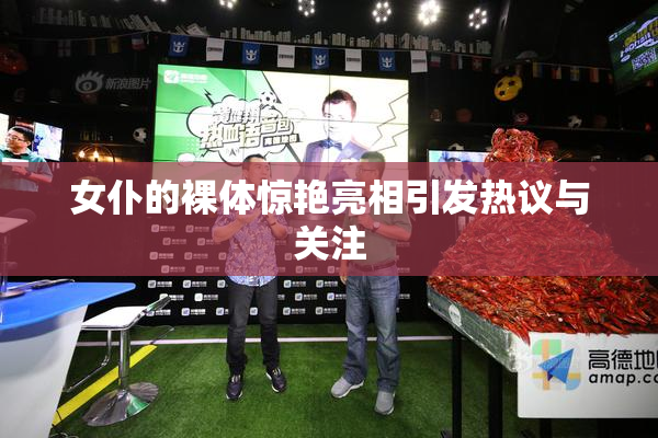 女仆的裸体惊艳亮相引发热议与关注