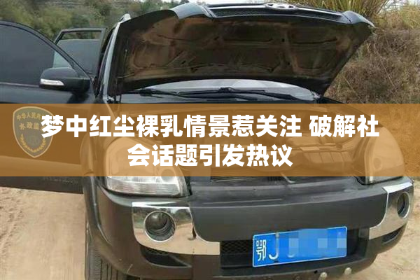 梦中红尘裸乳情景惹关注 破解社会话题引发热议