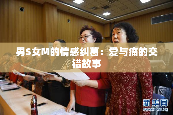 男S女M的情感纠葛：爱与痛的交错故事