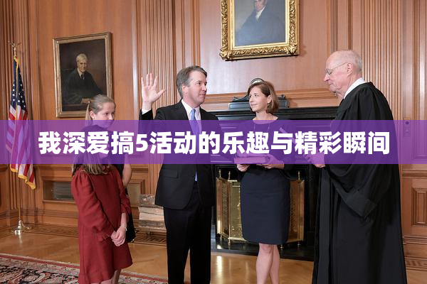 我深爱搞5活动的乐趣与精彩瞬间