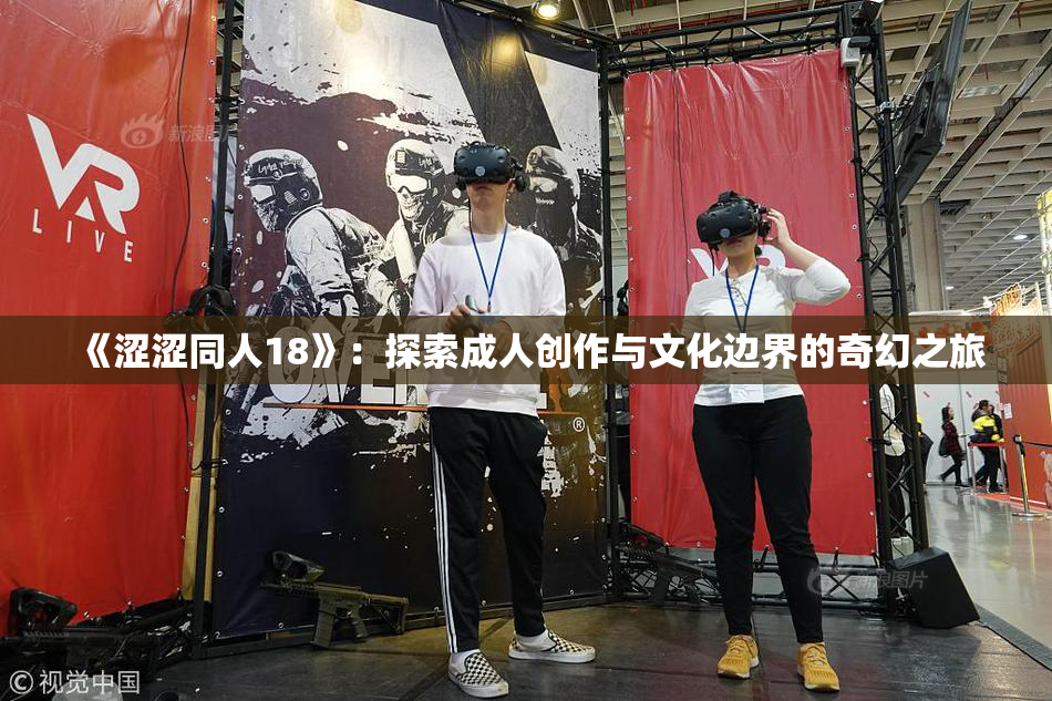《涩涩同人18》：探索成人创作与文化边界的奇幻之旅
