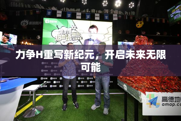 力争H重写新纪元，开启未来无限可能
