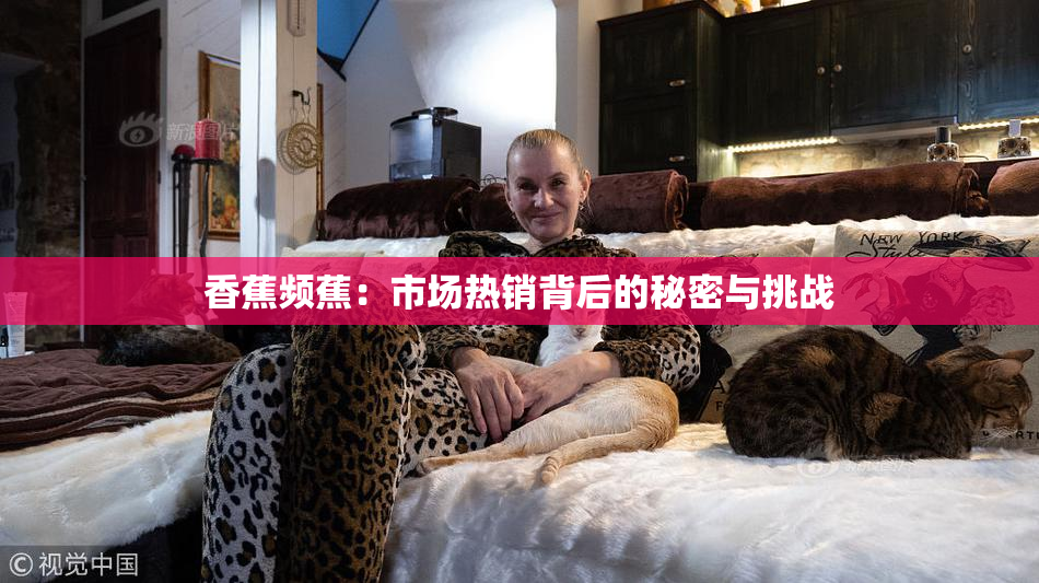 香蕉频蕉：市场热销背后的秘密与挑战