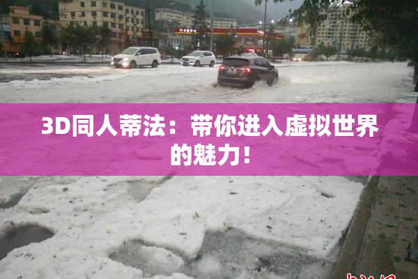 3D同人蒂法：带你进入虚拟世界的魅力！