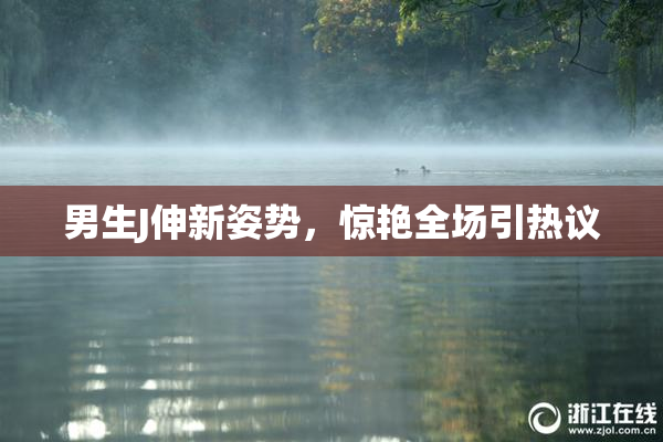 男生J伸新姿势，惊艳全场引热议