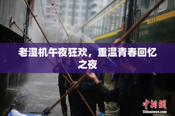 老湿机午夜狂欢，重温青春回忆之夜