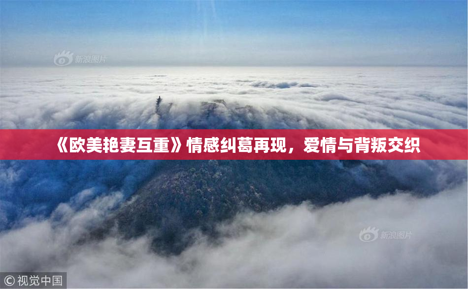 《欧美艳妻互重》情感纠葛再现，爱情与背叛交织