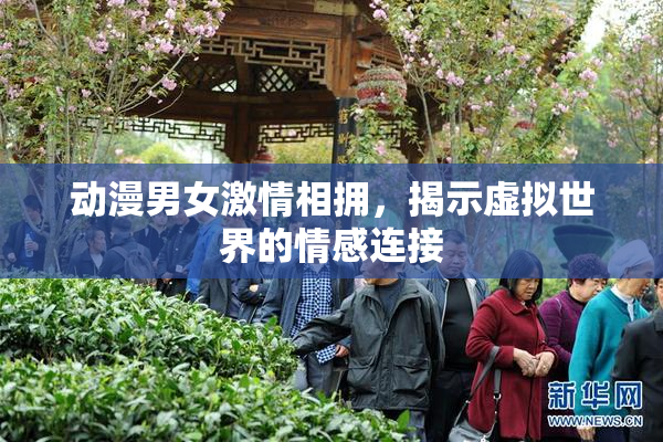 动漫男女激情相拥，揭示虚拟世界的情感连接