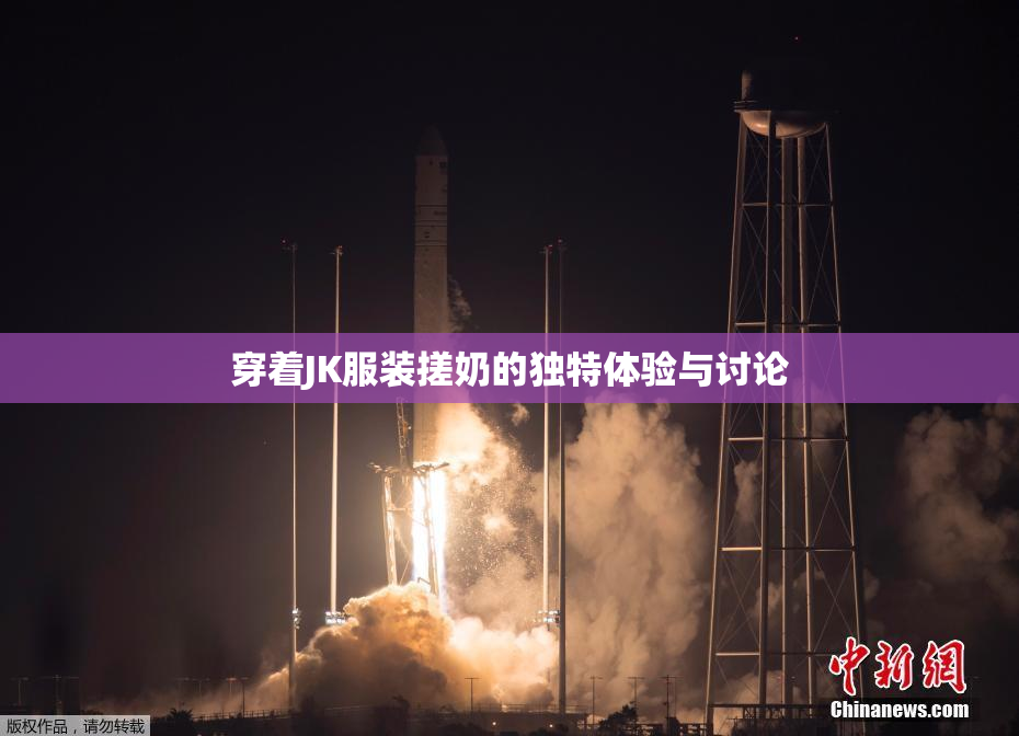穿着JK服装搓奶的独特体验与讨论