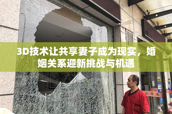 3D技术让共享妻子成为现实，婚姻关系迎新挑战与机遇