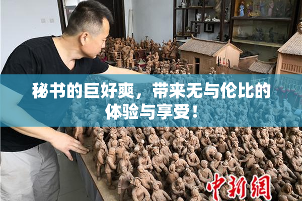 秘书的巨好爽，带来无与伦比的体验与享受！