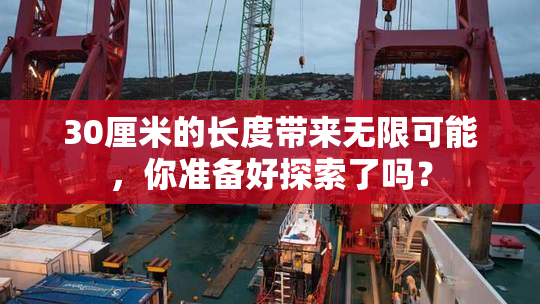 30厘米的长度带来无限可能，你准备好探索了吗？