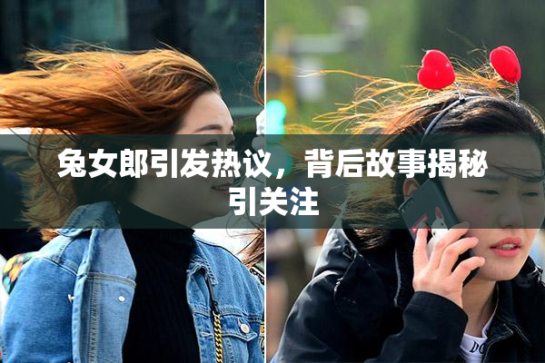 兔女郎引发热议，背后故事揭秘引关注