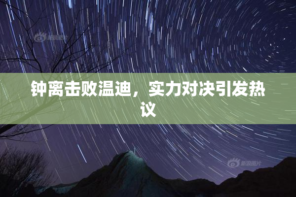 钟离击败温迪，实力对决引发热议