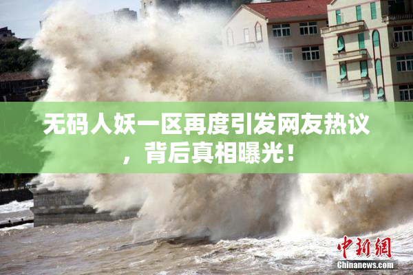 无码人妖一区再度引发网友热议，背后真相曝光！