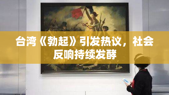 台湾《勃起》引发热议，社会反响持续发酵