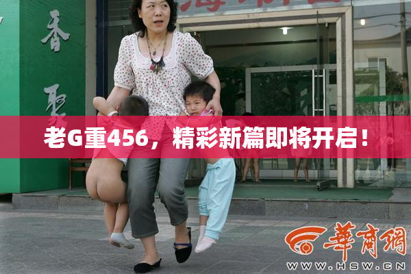 老G重456，精彩新篇即将开启！