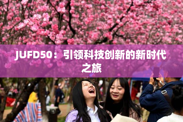 JUFD50：引领科技创新的新时代之旅