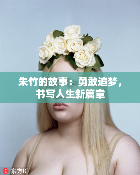 朱竹的故事：勇敢追梦，书写人生新篇章