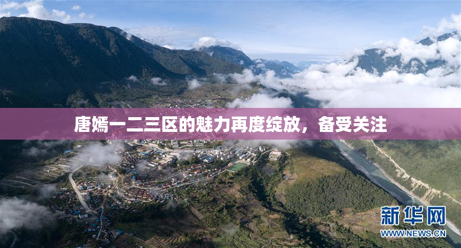 唐嫣一二三区的魅力再度绽放，备受关注