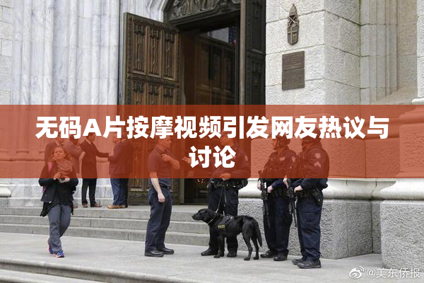 无码A片按摩视频引发网友热议与讨论