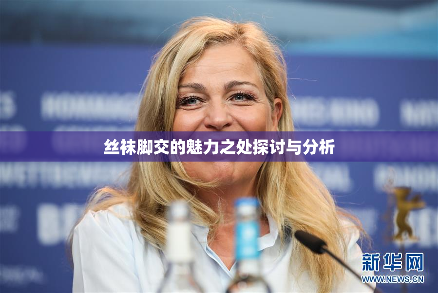丝袜脚交的魅力之处探讨与分析