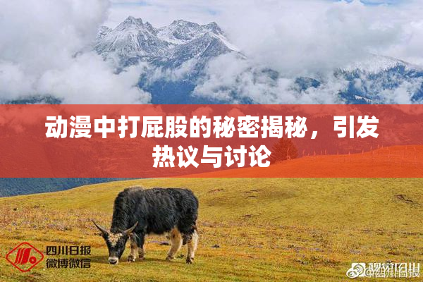 动漫中打屁股的秘密揭秘，引发热议与讨论