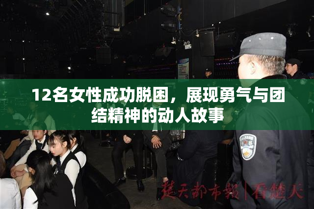 12名女性成功脱困，展现勇气与团结精神的动人故事