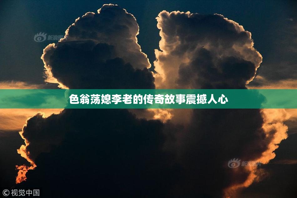 色翁荡媳李老的传奇故事震撼人心