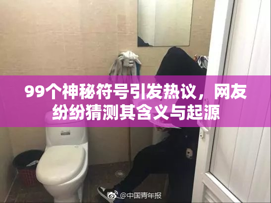 99个神秘符号引发热议，网友纷纷猜测其含义与起源