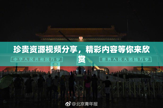 珍贵资源视频分享，精彩内容等你来欣赏
